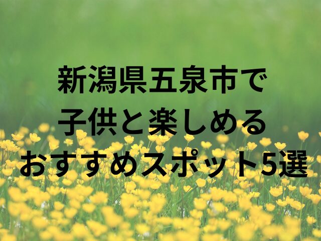 新潟県五泉市で子供と楽しめるおすすめスポット5選