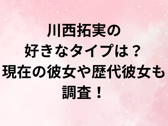 川西拓実の好きなタイプは？現在の彼女や歴代彼女も調査！