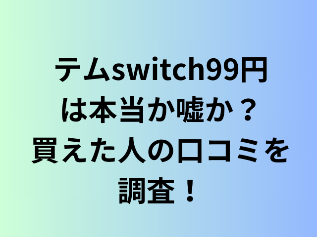 テムswitch99円は本当か嘘か？買えた人の口コミを調査！