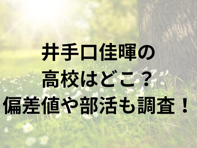 井手口佳暉の高校はどこ？偏差値や部活も調査！