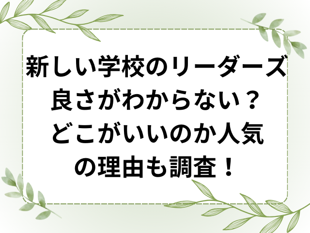 新しい学校のリーダーズ良さがわからない？どこがいいのか人気の理由も調査！