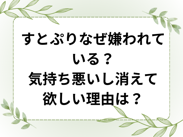 すとぷりなぜ嫌われている？気持ち悪いし消えて欲しい理由は？