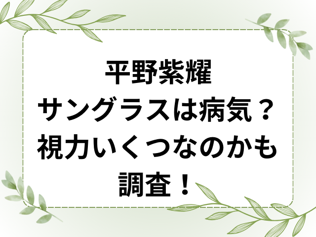 平野紫耀サングラスは病気？視力いくつなのかも調査！