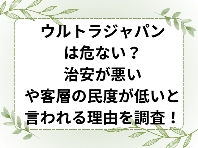 ウルトラジャパンは危ない？治安が悪いや客層の民度が低いと言われる理由を調査！