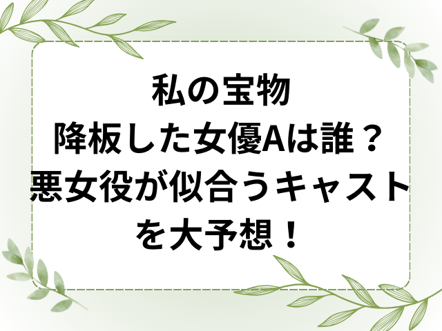 私の宝物降板した女優aは誰？悪女役が似合うキャストを大予想！