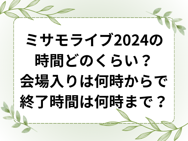 ミサモライブ2024の時間どのくらい？会場入りは何時からで終了時間は何時まで？