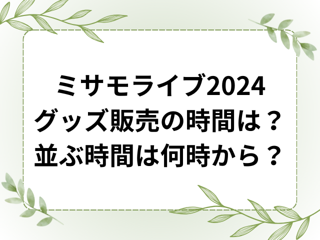 ミサモライブ2024グッズ販売の時間は？並ぶ時間は何時から？