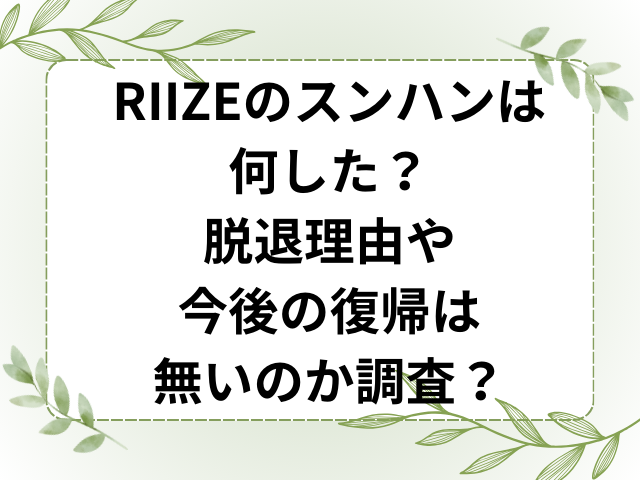 RIIZEのスンハンは何した？脱退理由や今後の復帰は無いのか調査！