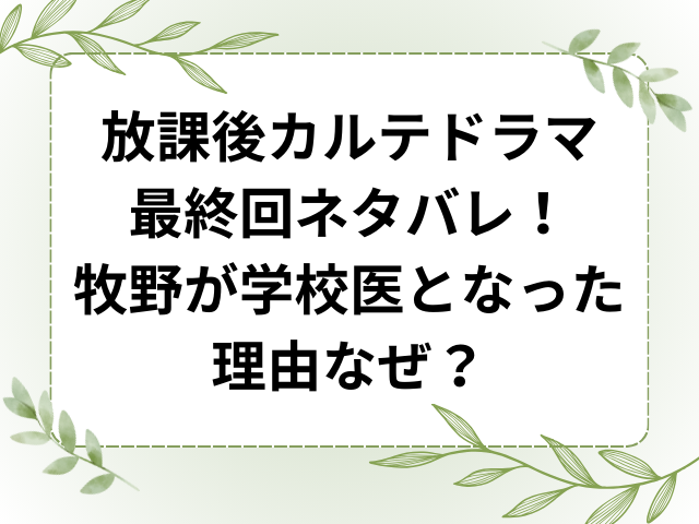 放課後カルテドラマ最終回ネタバレ！牧野が学校医となった理由なぜ？