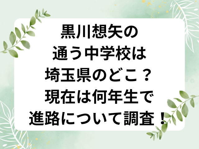 黒川想矢の通う中学校は埼玉県のどこ？現在は何年生で進路について調査！